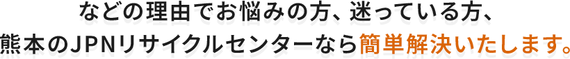 熊本のJPNリサイクルセンターなら簡単解決